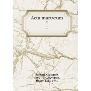 Acta martyrum. 1 Giuseppe, 1866 1940,Hyvernat, Henry, 1858 1941 