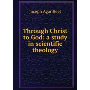   Christ to God a study in scientific theology Joseph Agar Beet Books