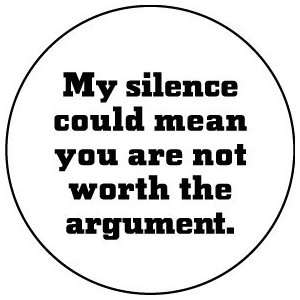My Silence Could Mean You are Not Worth the Argument PINBACK BUTTON 1 