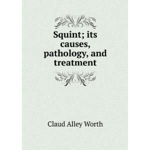   Squint; its causes, pathology, and treatment Claud Alley Worth Books