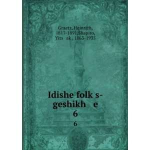  Idishe folkÌ£s geshikh e. 6 Heinrich, 1817 1891,Shapiro 