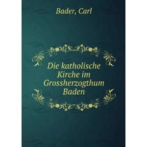    Die katholische Kirche im Grossherzogthum Baden Carl Bader Books