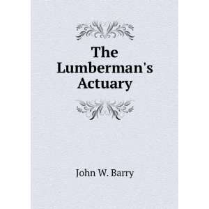  The Lumbermans Actuary John W. Barry Books