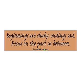  Beginnings are shakey, endings sad. Focus on the part in 