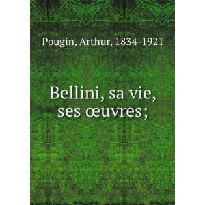    Bellini, sa vie, ses Åuvres; Arthur, 1834 1921 Pougin Books