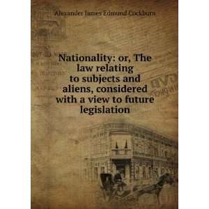   view to future legislation Alexander James Edmund Cockburn Books