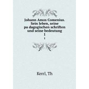  Johann Amos Comenius. Sein leben, seine paÌ?dagogischen 