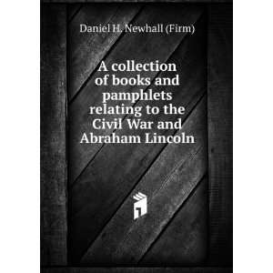   to the Civil War and Abraham Lincoln Daniel H. Newhall (Firm) Books