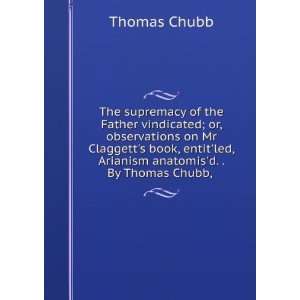  of the Father vindicated; or, observations on Mr Claggetts book 