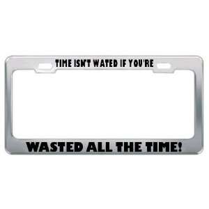 Time IsnT Wasted If YouRe Wasted All The Time Metal License Plate 