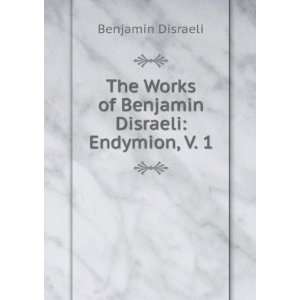   Works of Benjamin Disraeli Endymion, V. 1 Benjamin Disraeli Books