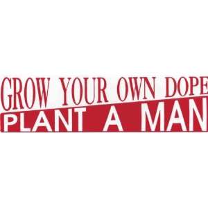  Bumper Sticker Grow your own dope. Plant a man 