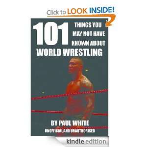 101 Things You May Not Have Known About World Wrestling Paul White 