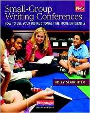 Small Group Writing Conferences, K 5 How to Use Your Instructional 