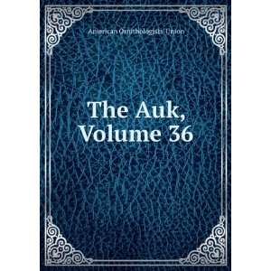  The Auk, Volume 36 American Ornithologists Union Books