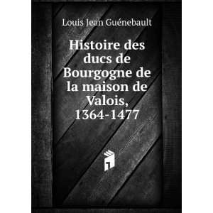   de la maison de Valois, 1364 1477 Louis Jean GuÃ©nebault Books