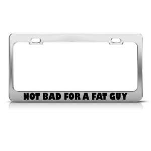 Not Bad For A Fat Guy Humor Funny Metal license plate frame Tag Holder