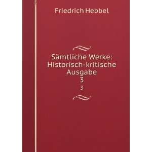   Werke Historisch kritische Ausgabe. 3 Friedrich Hebbel Books