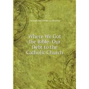   Our Debt to the Catholic Church The Right Rev. HENRY G. GRAHAM Books