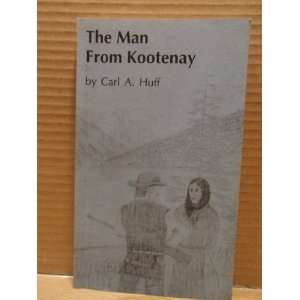  The Man From Kootenay Carl A. Huff Books