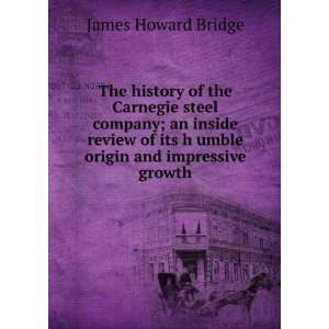 history of the Carnegie steel company; an inside review of its h umble 