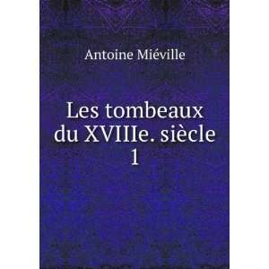  Les tombeaux du XVIIIe. siÃ¨cle. 1 Antoine MiÃ©ville Books
