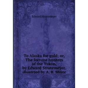 To Alaska for gold; or, The fortune hunters of the Yukon, by Edward 