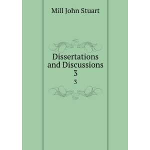  Dissertations and Discussions. 3 Mill John Stuart Books