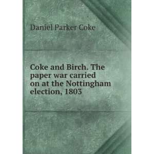 Coke and Birch. The paper war, carried on at the Nottingham election 