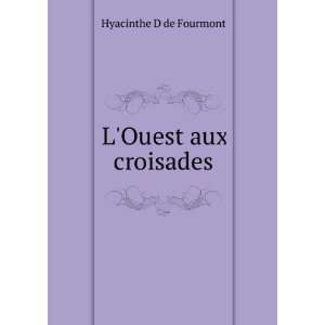  LOuest aux croisades Hyacinthe D de Fourmont Books