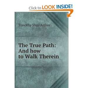    The true path  and how to walk therein. T. S. Arthur Books