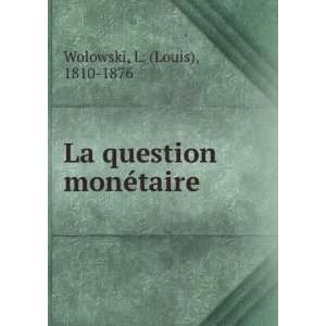 La question monÃ©taire L. (Louis), 1810 1876 Wolowski  
