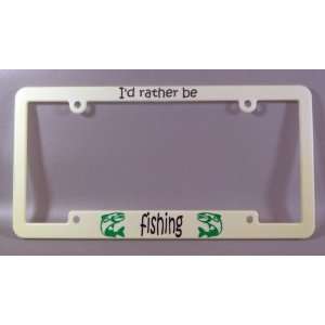  Id rather be fishing   White Plastic License Plate Frame 