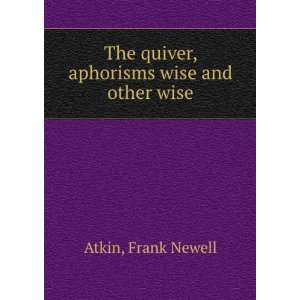   The quiver, aphorisms wise and other wise, Frank Newell. Atkin Books