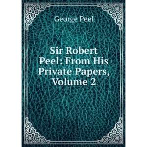   Sir Robert Peel From His Private Papers, Volume 2 George Peel Books