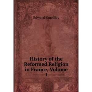   of the Reformed Religion in France, Volume 1 Edward Smedley Books