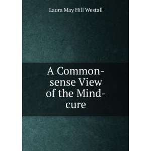   Common sense View of the Mind cure Laura May Hill Westall Books