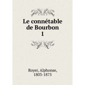 Le connÃ©table de Bourbon. 1 Alphonse, 1803 1875 Royer  