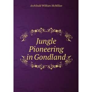  Jungle Pioneering in Gondland Archibald William McMillan Books