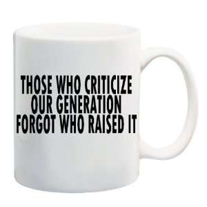 THOSE WHO CRITICIZE OUR GENERATION FORGOT WHO RAISED IT Mug Coffee Cup 