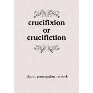  crucifixion or crucifiction islamic propagation network 