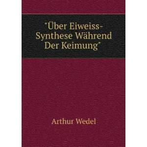   Ã?ber Eiweiss Synthese WÃ¤hrend Der Keimung . Arthur Wedel Books
