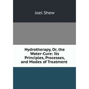 Hydrotherapy Or, the Water Cure Its Principles, Processes, and Modes 