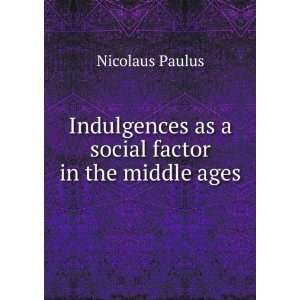 Indulgences as a social factor in the middle ages Nicolaus Paulus 