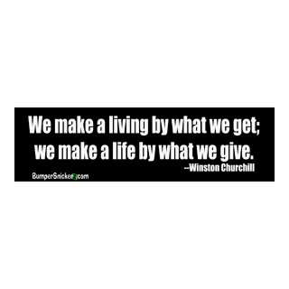  We make a living by what we get. We make a life by what we 
