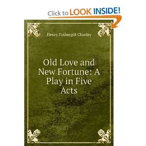 Old Love and New Fortune A Play in Five Acts Henry Fothergill 