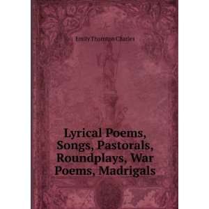 Lyrical Poems, Songs, Pastorals, Roundplays, War Poems, Madrigals 