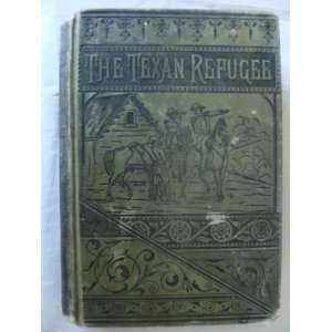  The Texan refugee; A thrilling story of field and camp life 