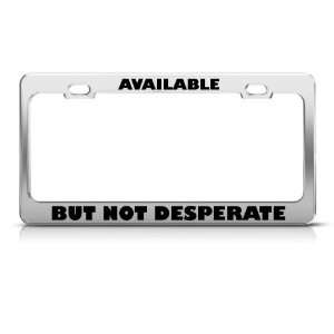 Available But Not Desperate Humor Funny Metal license plate frame Tag 