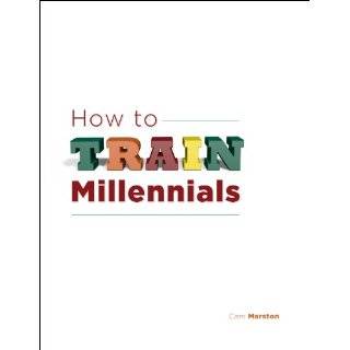 How To Train Millennials by Cam Marston and Steven James (Apr 4, 2012)